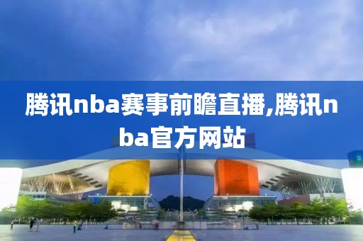 腾讯nba赛事前瞻直播,腾讯nba官方网站