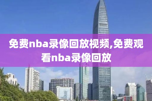 免费nba录像回放视频,免费观看nba录像回放