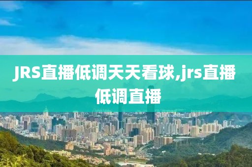 JRS直播低调天天看球,jrs直播 低调直播