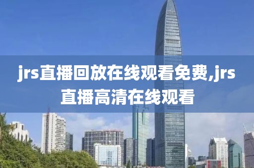 jrs直播回放在线观看免费,jrs直播高清在线观看