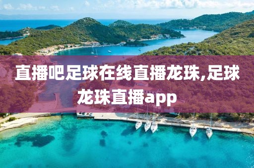 直播吧足球在线直播龙珠,足球龙珠直播app