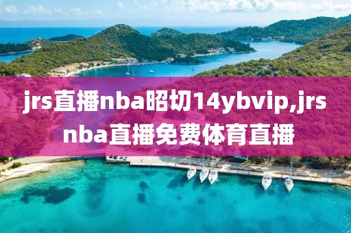 jrs直播nba昭切14ybvip,jrs nba直播免费体育直播