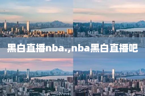 黑白直播nba.,nba黑白直播吧