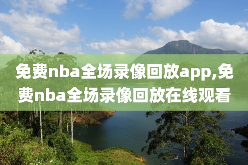 免费nba全场录像回放app,免费nba全场录像回放在线观看