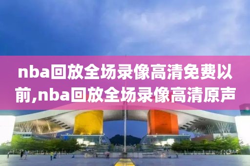 nba回放全场录像高清免费以前,nba回放全场录像高清原声