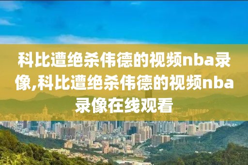 科比遭绝杀伟德的视频nba录像,科比遭绝杀伟德的视频nba录像在线观看