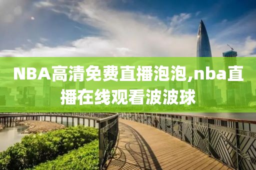 NBA高清免费直播泡泡,nba直播在线观看波波球