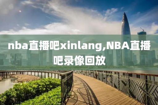 nba直播吧xinlang,NBA直播吧录像回放