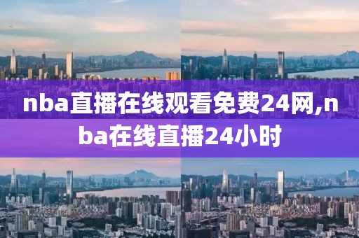 nba直播在线观看免费24网,nba在线直播24小时