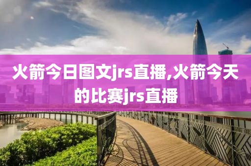 火箭今日图文jrs直播,火箭今天的比赛jrs直播