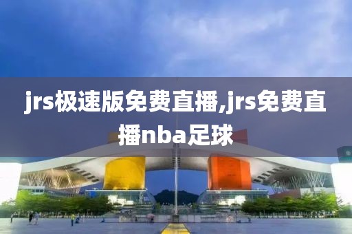 jrs极速版免费直播,jrs免费直播nba足球