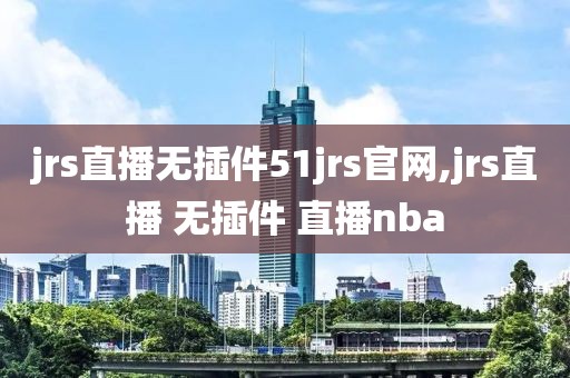 jrs直播无插件51jrs官网,jrs直播 无插件 直播nba