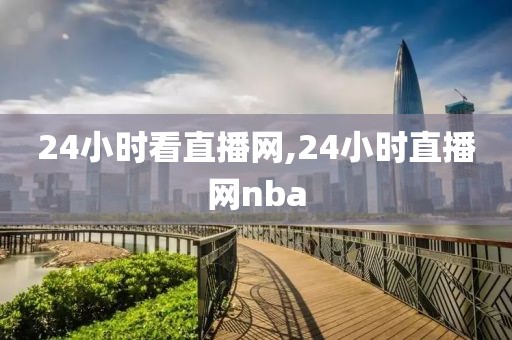 24小时看直播网,24小时直播网nba