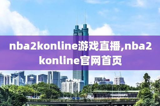 nba2konline游戏直播,nba2konline官网首页