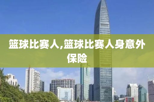 篮球比赛人,篮球比赛人身意外保险