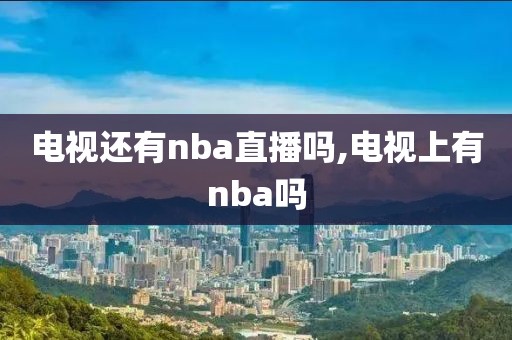 电视还有nba直播吗,电视上有nba吗