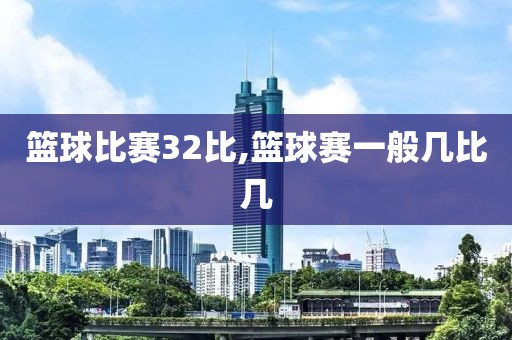 篮球比赛32比,篮球赛一般几比几