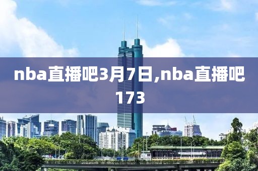 nba直播吧3月7日,nba直播吧173