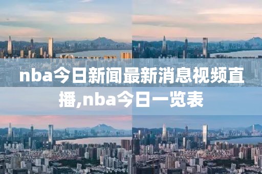 nba今日新闻最新消息视频直播,nba今日一览表