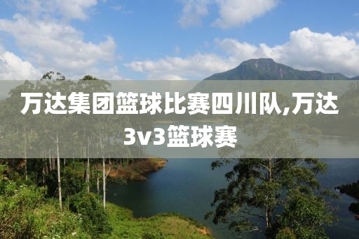 万达集团篮球比赛四川队,万达3v3篮球赛