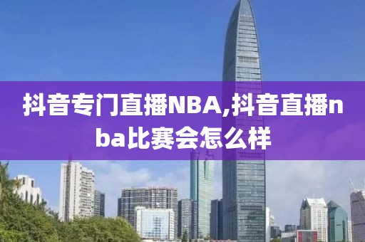 抖音专门直播NBA,抖音直播nba比赛会怎么样