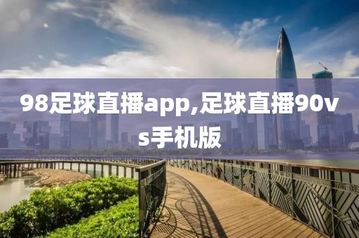 98足球直播app,足球直播90vs手机版
