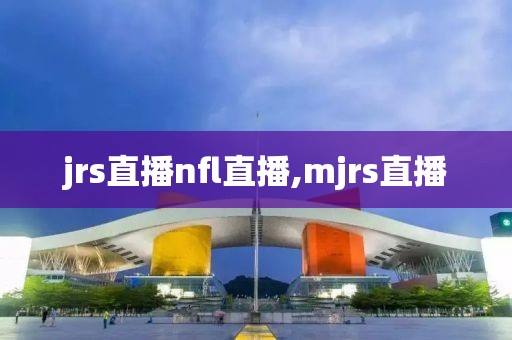 jrs直播nfl直播,mjrs直播