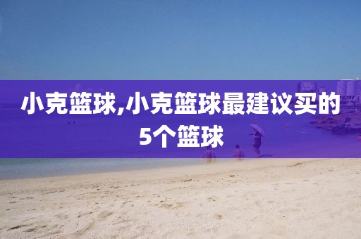 小克篮球,小克篮球最建议买的5个篮球