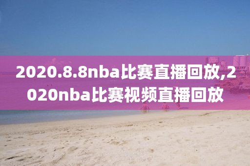 2020.8.8nba比赛直播回放,2020nba比赛视频直播回放