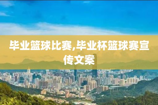 毕业篮球比赛,毕业杯篮球赛宣传文案