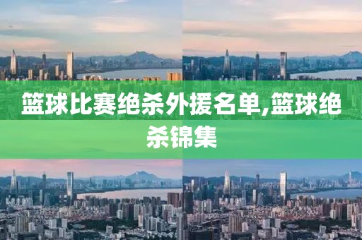 篮球比赛绝杀外援名单,篮球绝杀锦集