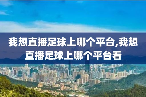 我想直播足球上哪个平台,我想直播足球上哪个平台看