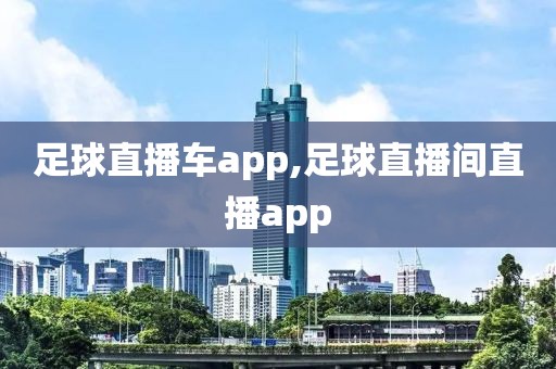 足球直播车app,足球直播间直播app