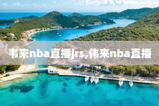 韦来nba直播jrs,伟来nba直播