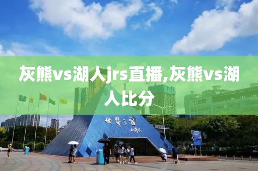 灰熊vs湖人jrs直播,灰熊vs湖人比分