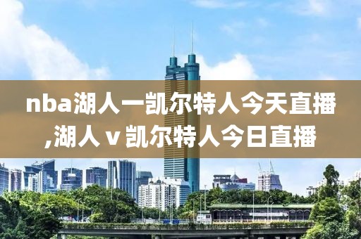 nba湖人一凯尔特人今天直播,湖人ⅴ凯尔特人今日直播