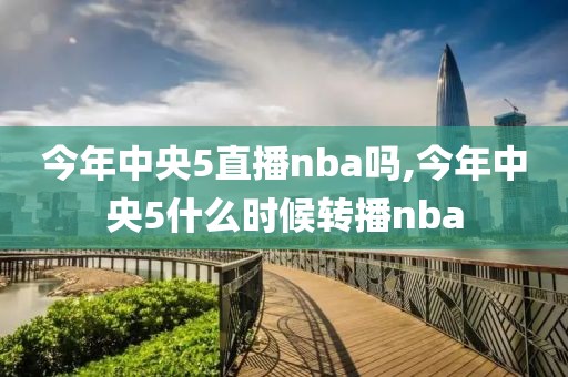 今年中央5直播nba吗,今年中央5什么时候转播nba