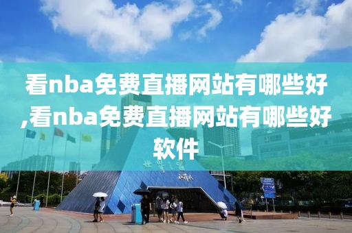 看nba免费直播网站有哪些好,看nba免费直播网站有哪些好软件