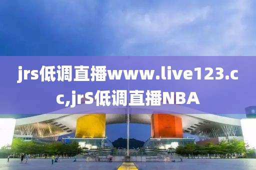 jrs低调直播www.live123.cc,jrS低调直播NBA