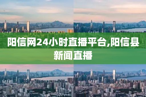 阳信网24小时直播平台,阳信县新闻直播