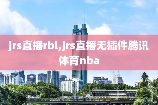 jrs直播rbl,jrs直播无插件腾讯体育nba