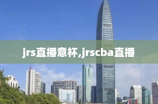 jrs直播意杯,jrscba直播