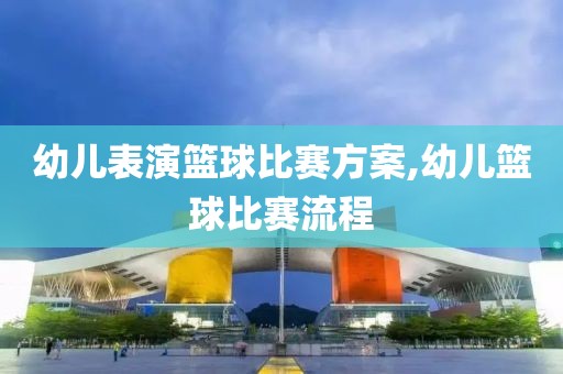 幼儿表演篮球比赛方案,幼儿篮球比赛流程