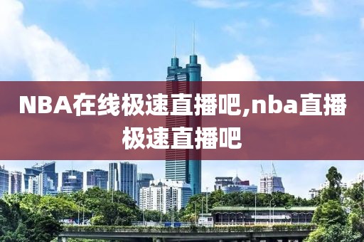 NBA在线极速直播吧,nba直播极速直播吧