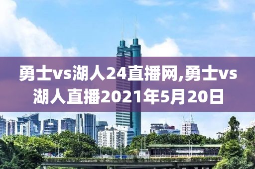 勇士vs湖人24直播网,勇士vs湖人直播2021年5月20日