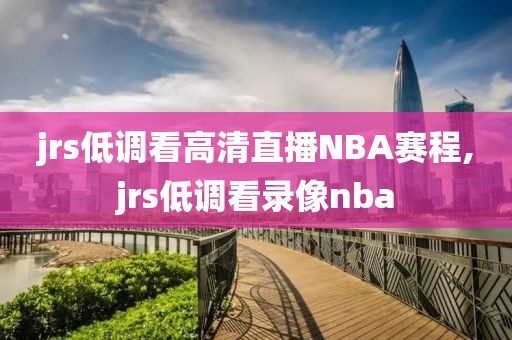 jrs低调看高清直播NBA赛程,jrs低调看录像nba