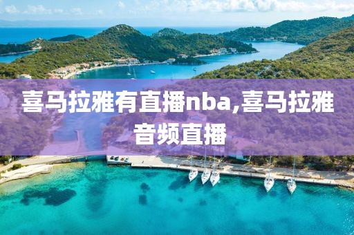 喜马拉雅有直播nba,喜马拉雅 音频直播