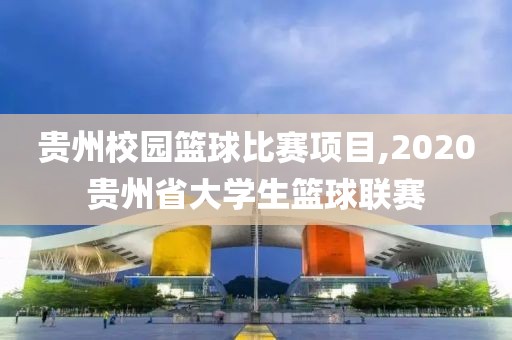 贵州校园篮球比赛项目,2020贵州省大学生篮球联赛