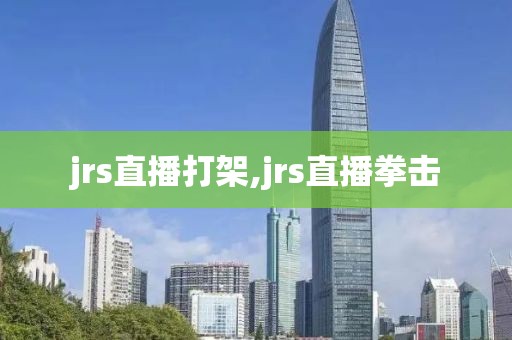 jrs直播打架,jrs直播拳击