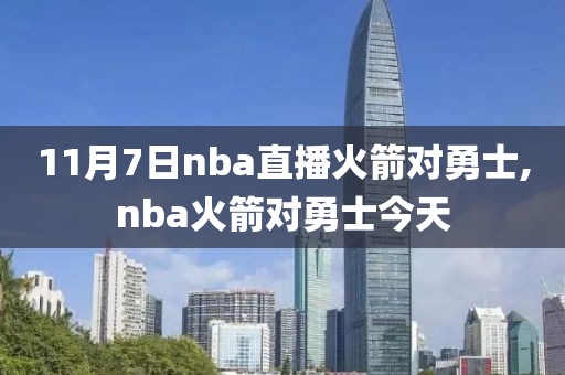 11月7日nba直播火箭对勇士,nba火箭对勇士今天